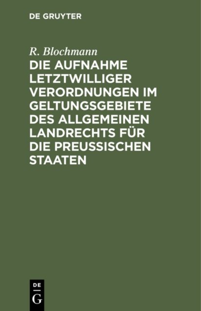 Die Aufnahme Letztwilliger Verordnungen Im Geltungsgebiete Des Allgemeinen Landrechts Fur Die Preußischen Staaten