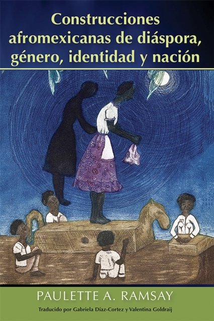 Construcciones Afromexicanas De Diaspora, Genero, Identidad Y Nacion