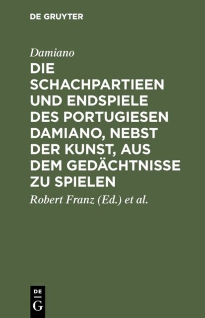 Die Schachpartieen Und Endspiele Des Portugiesen Damiano, Nebst Der Kunst, Aus Dem Gedachtnisse Zu Spielen