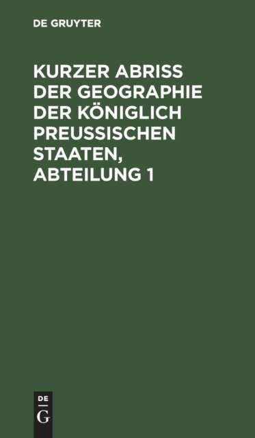Kurzer Abriss Der Geographie Der Koniglich Preussischen Staaten, Abteilung 1
