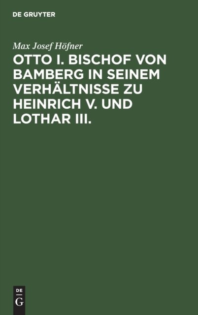Otto I. Bischof Von Bamberg in Seinem Verhaltnisse Zu Heinrich V. Und Lothar III.