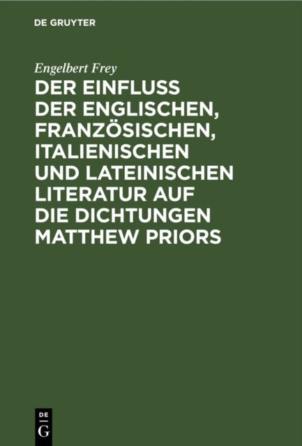 Der Einfluß Der Englischen, Franzosischen, Italienischen Und Lateinischen Literatur Auf Die Dichtungen Matthew Priors