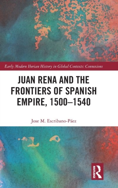 Juan Rena and the Frontiers of Spanish Empire, 1500-1540