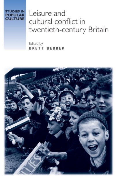 Leisure and Cultural Conflict in Twentieth-Century Britain