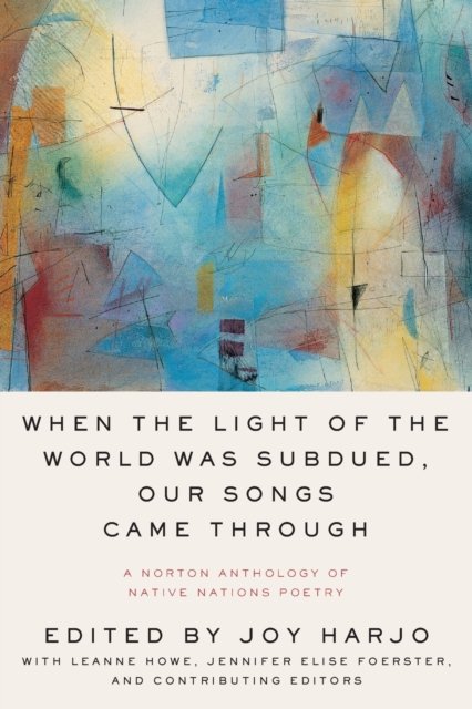 When the Light of the World Was Subdued, Our Songs  Came Through – A Norton Anthology of Native Nations Poetry
