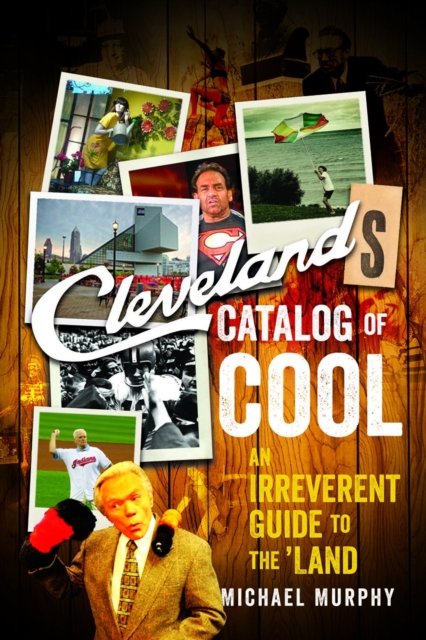 Cleveland`s Catalog of Cool – An Irreverent Guide to the Land