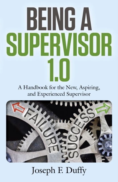 Being a Supervisor 1.0 – A Handbook for the New, Aspiring, and Experienced Supervisor