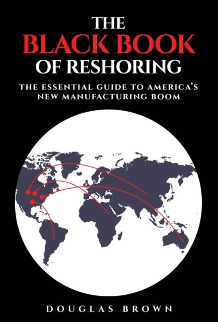 The Black Book of Reshoring: The Essential Guide t o America's New Manufacturing Boom