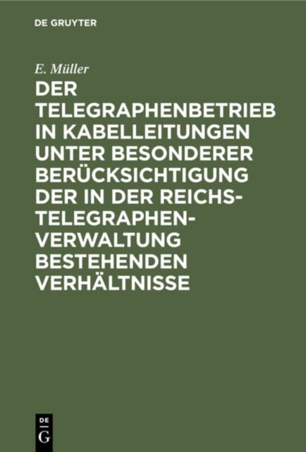 Der Telegraphenbetrieb in Kabelleitungen Unter Besonderer Berucksichtigung Der in Der Reichs-Telegraphenverwaltung Bestehenden Verhaltnisse