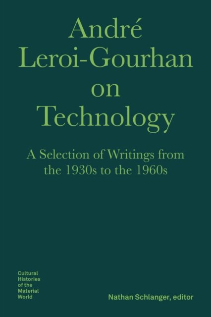 Andre Leroi–Gourhan on Technology, Evolution, an – A Selection of Texts and Writings from the 1930s to the 1970s