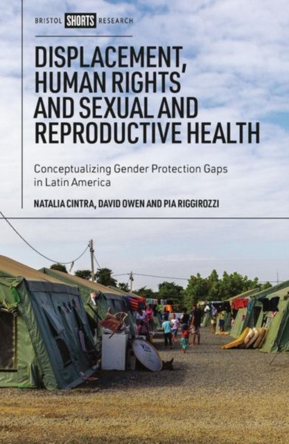 Displacement, Human Rights, and Sexual and Reprodu ctive Health – Conceptualizing Gender Protection G aps in Latin America