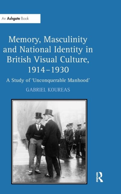 Memory, Masculinity and National Identity in British Visual Culture, 1914-1930