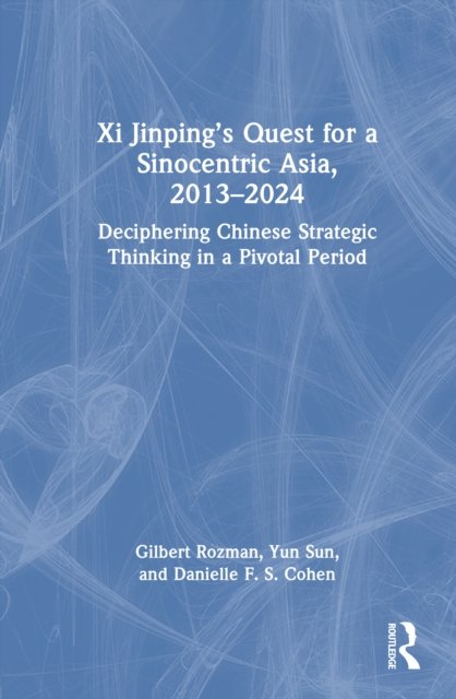 Xi Jinping''s Quest for a Sinocentric Asia, 2013-2024