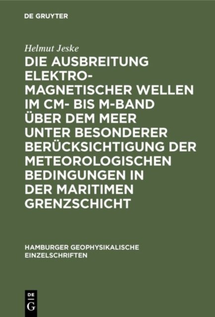 Die Ausbreitung Elektromagnetischer Wellen Im CM- Bis M-Band Uber Dem Meer Unter Besonderer Berucksichtigung Der Meteorologischen Bedingungen in Der Maritimen Grenzschicht