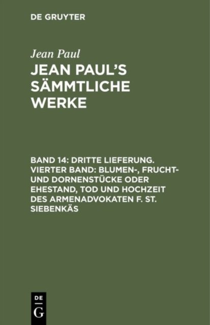 Dritte Lieferung. Vierter Band: Blumen-, Frucht- und Dornenstucke oder Ehestand, Tod und Hochzeit des Armenadvokaten F. St. Siebenkas