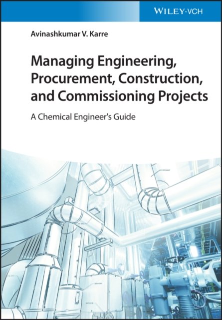 Managing Engineering, Procurement, Construction, and Commissioning Projects – A Chemical Engineer's  Guide