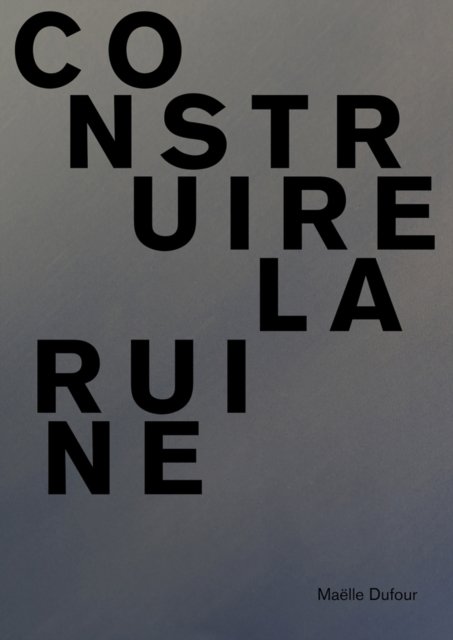 Maëlle Dufour. Construire la ruine