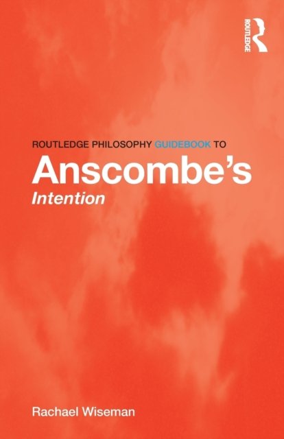 Routledge Philosophy GuideBook to Anscombe''s Intention