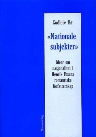 Nationale subjekter - ideer om nasjonalitet i Henrik Ibsens romantiske forfatterskap