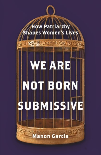 We Are Not Born Submissive – How Patriarchy Shapes  Women's Lives