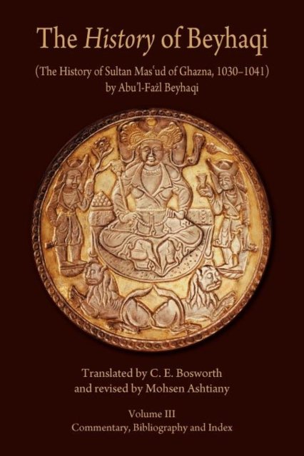 The History of Beyhaqi – The History of Sultan Mas'ud of Ghazna, 1030 1041, V3 – Commentary, Bibliography and Index