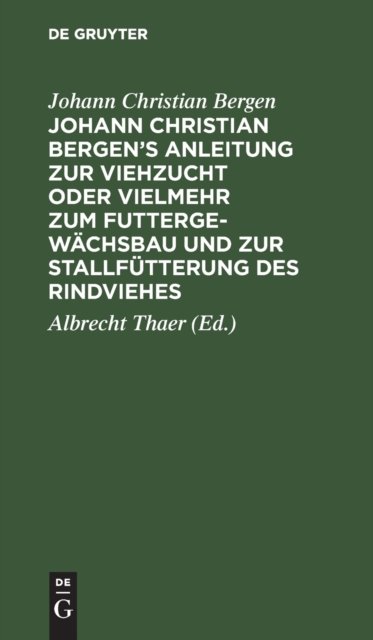 Johann Christian Bergen''s Anleitung zur Viehzucht oder vielmehr zum Futtergewächsbau und zur Stallfütterung des Rindviehes
