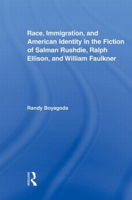 Race, Immigration, and American Identity in the Fiction of Salman Rushdie, Ralph Ellison, and William Faulkner