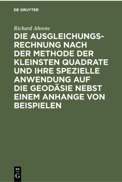 Die Ausgleichungsrechnung Nach Der Methode Der Kleinsten Quadrate Und Ihre Spezielle Anwendung Auf Die Geodasie Nebst Einem Anhange Von Beispielen