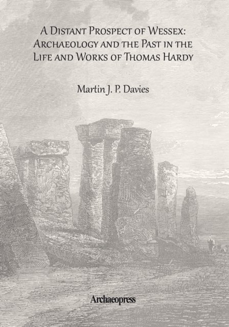 Distant Prospect of Wessex: Archaeology and the Past in the Life and Works of Thomas Hardy.