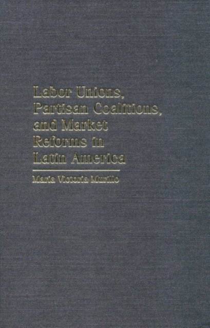 Labor Unions, Partisan Coalitions, and Market Reforms in Latin America