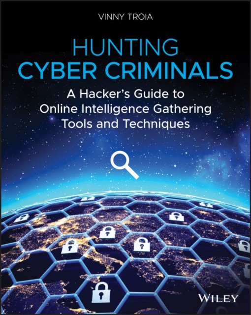 Hunting Cyber Criminals – A Hacker's Guide to Online Intelligence Gathering Tools and Techniques