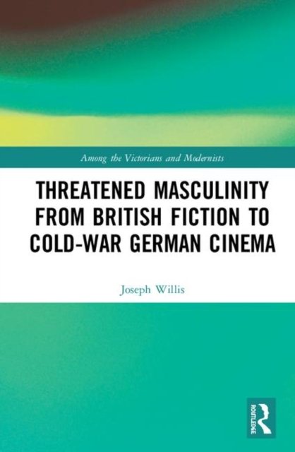 Threatened Masculinity from British Fiction to Cold War German Cinema