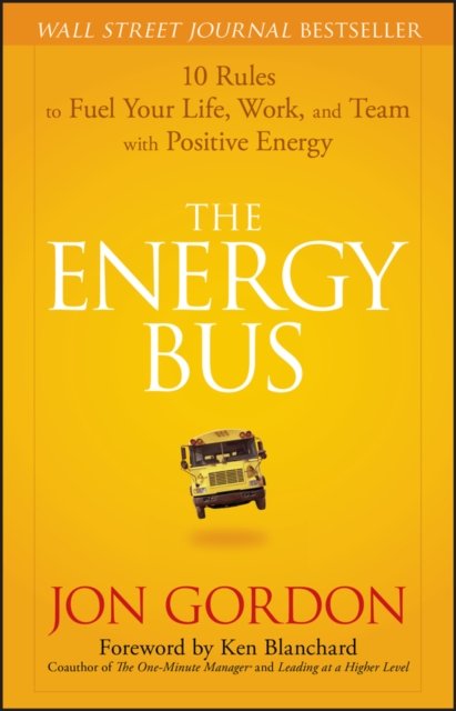 The Energy Bus – 10 Rules to Fuel Your Life, Work and Team with Positive Energy