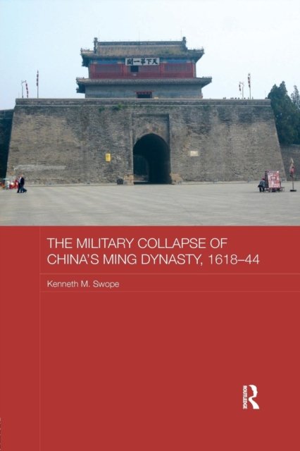 The Military Collapse of China''s Ming Dynasty, 1618-44
