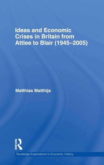 Ideas and Economic Crises in Britain from Attlee to Blair (1945-2005)