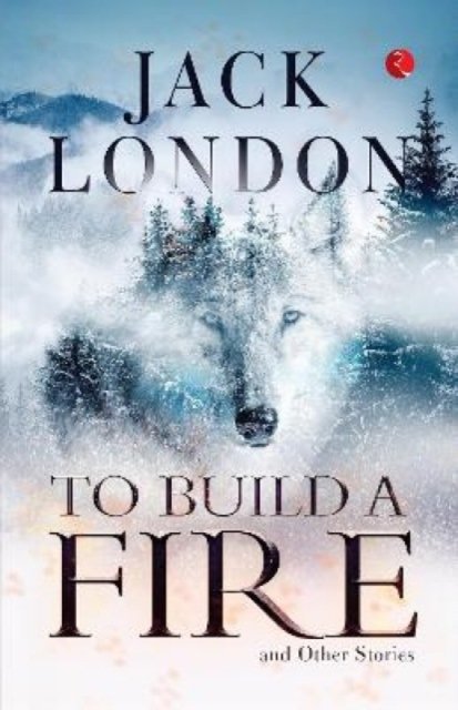 TO BUILD A FIRE AND OTHER STORIES