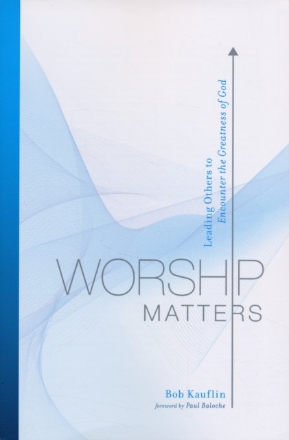 Worship Matters – Leading Others to Encounter the Greatness of God
