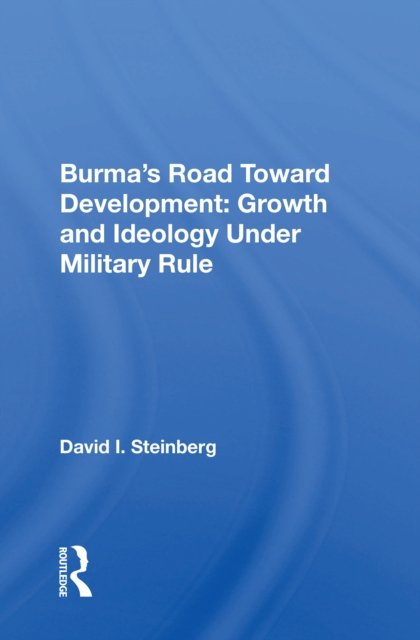 Burma''s Road Toward Development: Growth and Ideology Under Military Rule
