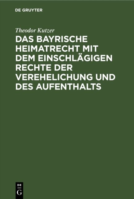 Das Bayrische Heimatrecht Mit Dem Einschlagigen Rechte Der Verehelichung Und Des Aufenthalts