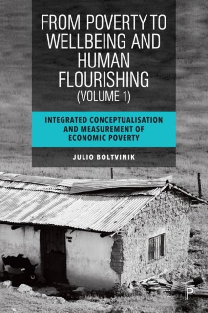 From Poverty to Well–Being and Human Flourishing (Volume 1) – Integrated Conceptualisation and Measurement of Economic Poverty