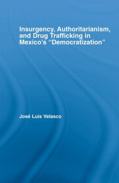 Insurgency, Authoritarianism, and Drug Trafficking in Mexico''s Democratization