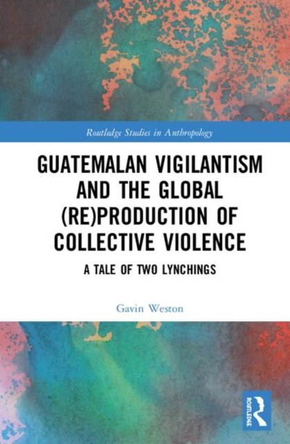 Guatemalan Vigilantism and the Global Re-Production of Collective Violence