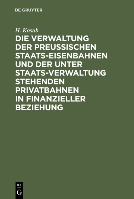 Die Verwaltung Der Preussischen Staats-Eisenbahnen Und Der Unter Staats-Verwaltung Stehenden Privatbahnen in Finanzieller Beziehung