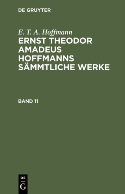 E. T. A. Hoffmann: Ernst Theodor Amadeus Hoffmanns Sammtliche Werke. Band 11