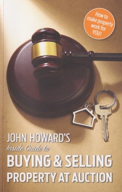 John Howard''s Inside Guide to Buying and Selling Property at Auction