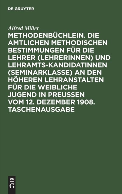 Methodenbuchlein. Die Amtlichen Methodischen Bestimmungen Fur Die Lehrer (Lehrerinnen) Und Lehramtskandidatinnen (Seminarklasse) an Den Hoheren Lehranstalten Fur Die Weibliche Jugend in Preussen Vom 12. Dezember 1908. Taschenausgabe
