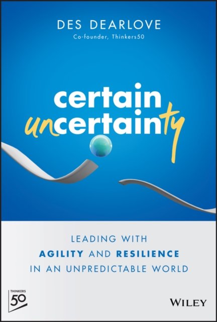 Certain Uncertainty – Leading with Agility and Resilience in an Unpredictable World