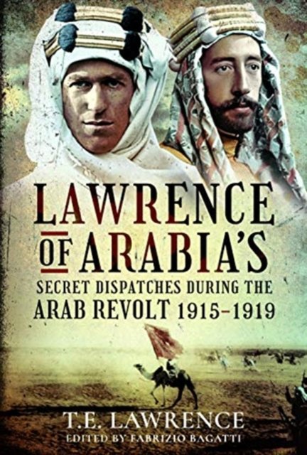 Lawrence of Arabia''s Secret Dispatches During the Arab Revolt, 1915-1919