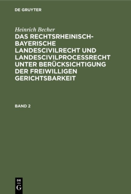 Heinrich Becher: Das Rechtsrheinisch-Bayerische Landescivilrecht Und Landescivilproceßrecht Unter Berucksichtigung Der Freiwilligen Gerichtsbarkeit. Band 2