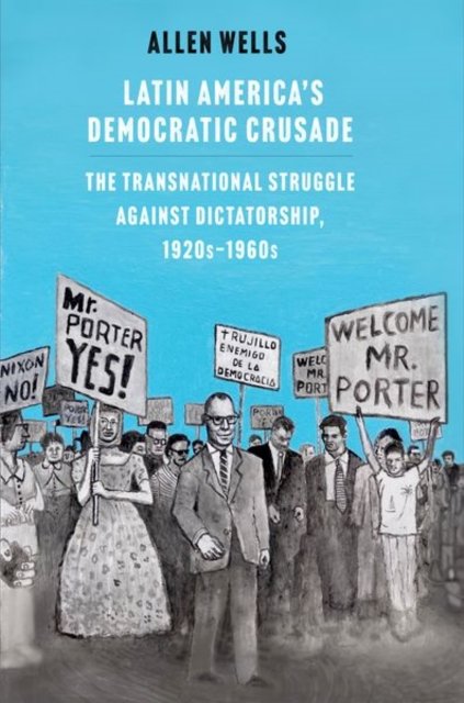 Latin America`s Democratic Crusade – The Transnational Struggle against Dictatorship, 1920s–1960s